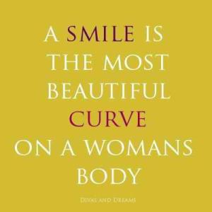 A smile is the most beautiful curve on a woman's body.